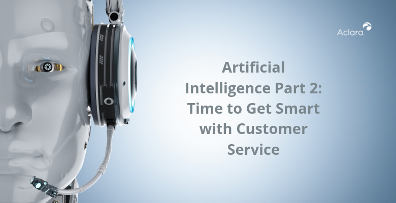 Artificial Intelligence Part 2: Time to Get Smart with Customer Service