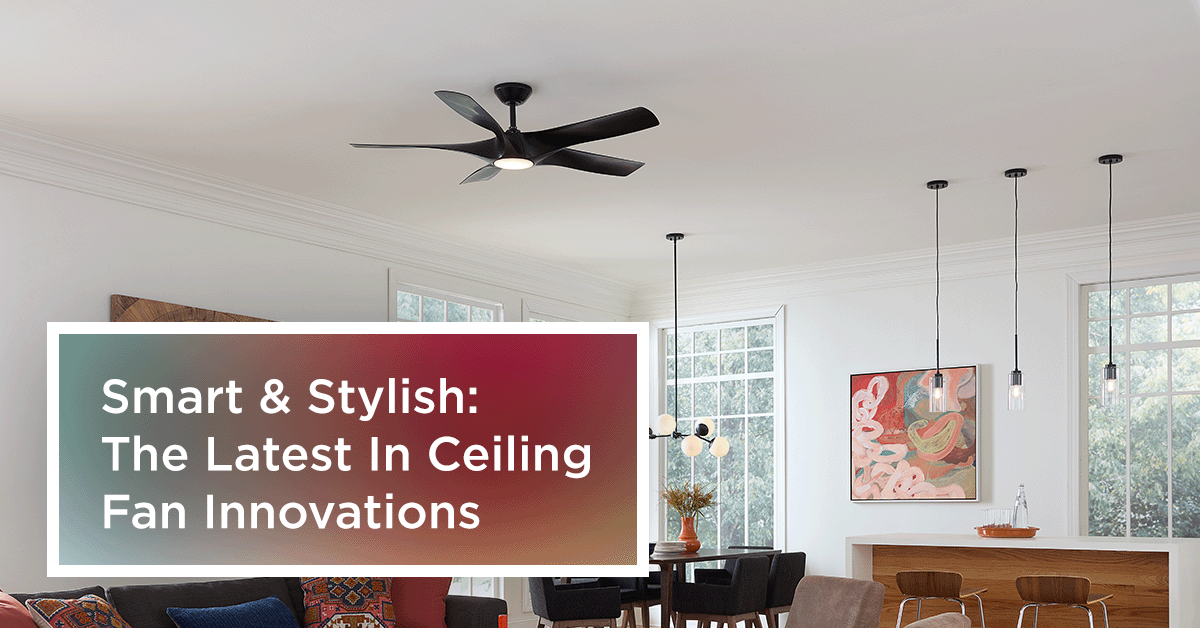 Smart & Stylish: The Latest In Ceiling Fan Innovations