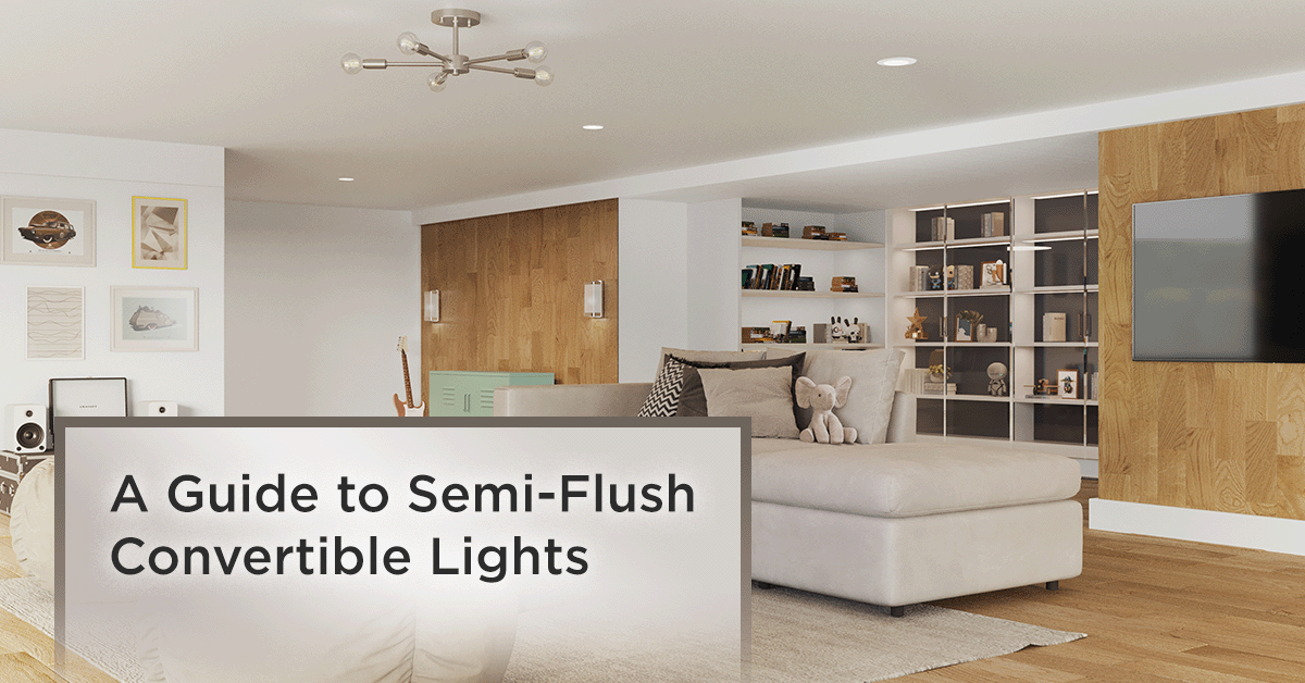 A Guide to Semi-Flush Convertible Lights